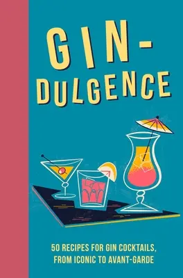 Gin-Genuss: Über 50 Gin-Cocktails, von ikonisch bis avantgardistisch - Gin-Dulgence: Over 50 Gin Cocktails, from Iconic to Avant-Garde