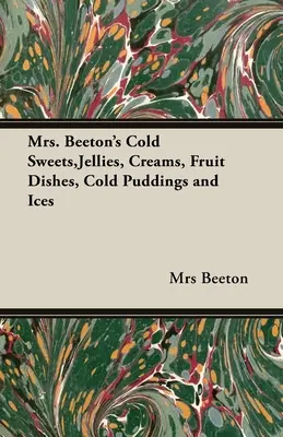 Mrs. Beeton's Kalte Süßigkeiten, Gelees, Cremes, Obstgerichte, kalte Puddings und Eissorten - Mrs. Beeton's Cold Sweets, Jellies, Creams, Fruit Dishes, Cold Puddings and Ices