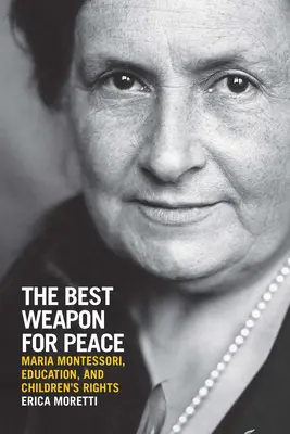 Die beste Waffe für den Frieden: Maria Montessori, die Erziehung und die Rechte der Kinder - The Best Weapon for Peace: Maria Montessori, Education, and Children's Rights