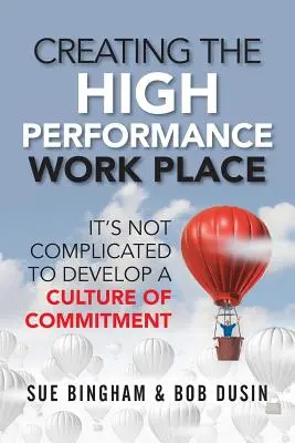 Schaffung eines Hochleistungsarbeitsplatzes: Es ist nicht kompliziert, eine Kultur des Engagements zu entwickeln - Creating the High Performance Work Place: It's Not Complicated to Develop a Culture of Commitment