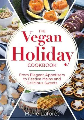 Das Vegane Festtagskochbuch: Von eleganten Vorspeisen über festliche Hauptgerichte bis zu köstlichen Süßspeisen - The Vegan Holiday Cookbook: From Elegant Appetizers to Festive Mains and Delicious Sweets