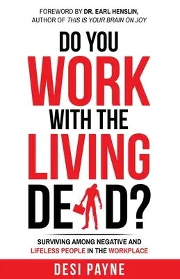 Arbeiten Sie mit den lebenden Toten? Überleben inmitten negativer und lebloser Menschen am Arbeitsplatz - Do You Work with the Living Dead?: Surviving Among Negative and Lifeless People in the Workplace
