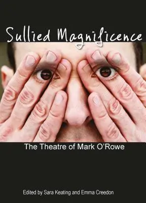 Verschmolzene Herrlichkeit: Das Theater von Mark O'Rowe - Sullied Magnificence: The Theatre of Mark O'Rowe