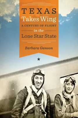 Texas ergreift die Flügel: Ein Jahrhundert der Flucht im Lone Star State - Texas Takes Wing: A Century of Flight in the Lone Star State