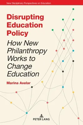 Disrupting Education Policy; Wie neue Philanthropie das Bildungswesen verändert - Disrupting Education Policy; How New Philanthropy Works to Change Education