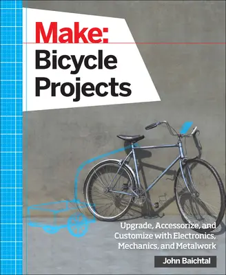 Make: Fahrrad-Projekte: Aufrüsten, Ausstatten und Anpassen mit Elektronik, Mechanik und Metallarbeit - Make: Bicycle Projects: Upgrade, Accessorize, and Customize with Electronics, Mechanics, and Metalwork