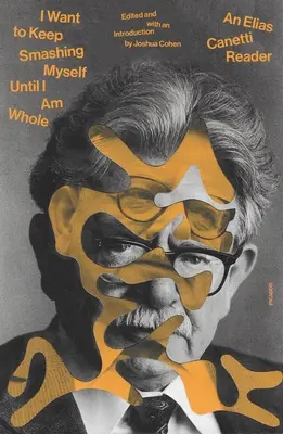 Ich will mich so lange zertrümmern, bis ich ganz bin: Ein Elias Canetti-Lesebuch - I Want to Keep Smashing Myself Until I Am Whole: An Elias Canetti Reader