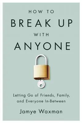 Wie man mit jemandem Schluss macht: Freunde, Familie und alle dazwischen loslassen - How to Break Up with Anyone: Letting Go of Friends, Family, and Everyone In-Between