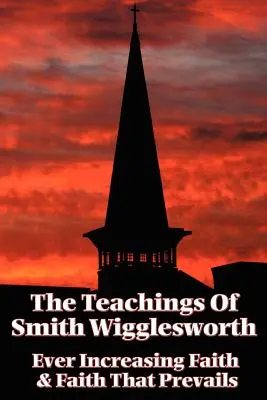 Die Lehren von Smith Wigglesworth: Immerwährender Glaube und Glaube, der sich durchsetzt - The Teachings of Smith Wigglesworth: Ever Increasing Faith and Faith That Prevails