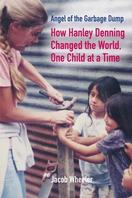 Der Engel der Müllhalde: Wie Hanley Denning die Welt veränderte, ein Kind nach dem anderen - Angel of the Garbage Dump: How Hanley Denning Changed the World, One Child at a Time