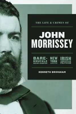 Das Leben und die Verbrechen von John Morrissey: Boxchampion, New Yorker Gangster, irisch-amerikanischer Politiker - The Life and Crimes of John Morrissey: Bare-Knuckle Boxing Champion, New York Gangster, Irish American Politician