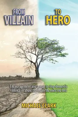 Vom Schurken zum Helden: Ermutigung und ein Wegweiser, um häusliche Gewalt oder Missbrauch zu stoppen, der die Menschen verletzt, die Sie lieben - From Villain to Hero: Encouragement and a Map to Stop Domestic Violence or Abuse that Hurts the Ones You Love