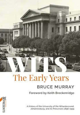 Wits: Die frühen Jahre: Eine Geschichte der Universität Witwatersrand, Johannesburg, und ihrer Vorläufer 1896-1939 - Wits: The Early Years: A History of the University of the Witwatersrand, Johannesburg, and Its Precursors 1896-1939