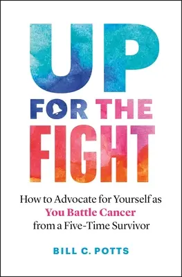 Up for the Fight: Wie Sie im Kampf gegen den Krebs für sich selbst eintreten - von einem fünfmaligen Überlebenden - Up for the Fight: How to Advocate for Yourself as You Battle Cancer--From a Five-Time Survivor