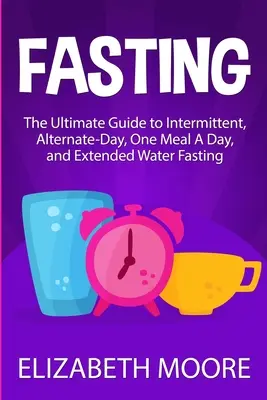 Fasten: Der ultimative Leitfaden für intermittierendes Fasten, Alternate-Day-Fasten, Fasten mit einer Mahlzeit pro Tag und ausgedehntes Wasserfasten - Fasting: The Ultimate Guide to Intermittent, Alternate-Day, One Meal A Day, and Extended Water Fasting