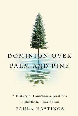 Herrschaft über Palmen und Kiefern: Eine Geschichte der kanadischen Bestrebungen in der britischen Karibik - Dominion Over Palm and Pine: A History of Canadian Aspirations in the British Caribbean