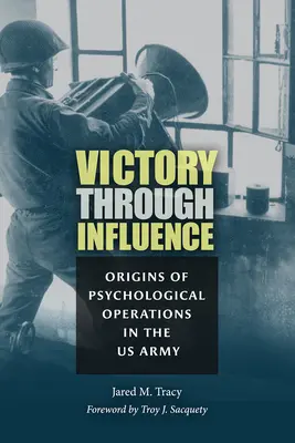 Sieg durch Beeinflussung: Die Ursprünge der psychologischen Operationen in der US-Armee - Victory Through Influence: Origins of Psychological Operations in the US Army