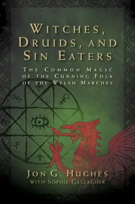 Hexen, Druiden und Sündenfresser: Die gemeinsame Magie des schlauen Volkes der walisischen Marken - Witches, Druids, and Sin Eaters: The Common Magic of the Cunning Folk of the Welsh Marches