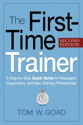 Das erste Mal als Trainer: Eine schrittweise Kurzanleitung für Manager, Vorgesetzte und neue Schulungsexperten - The First-Time Trainer: A Step-By-Step Quick Guide for Managers, Supervisors, and New Training Professionals