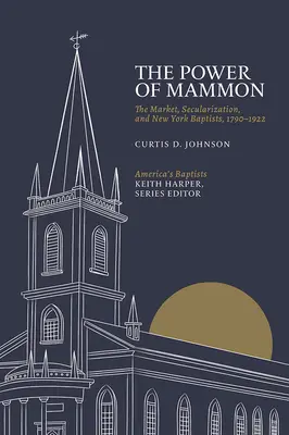 Die Macht des Mammons: Der Markt, die Säkularisierung und die New Yorker Baptisten, 1790-1922 - The Power of Mammon: The Market, Secularization, and New York Baptists, 1790-1922