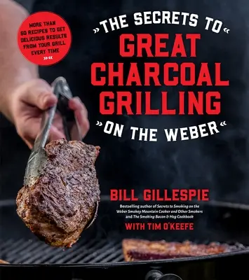 Die Geheimnisse des großartigen Holzkohlegrillens auf dem Weber: Mehr als 60 Rezepte für köstliche Grillergebnisse bei jeder Gelegenheit - The Secrets to Great Charcoal Grilling on the Weber: More Than 60 Recipes to Get Delicious Results from Your Grill Every Time