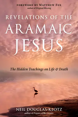 Die Offenbarungen des aramäischen Jesus: Die verborgenen Lehren über Leben und Tod - Revelations of the Aramaic Jesus: The Hidden Teachings on Life and Death