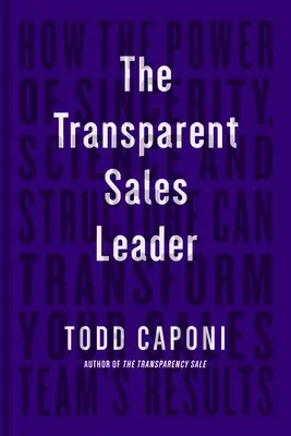 Der transparente Vertriebsleiter: Wie die Kraft der Aufrichtigkeit, Wissenschaft und Struktur die Ergebnisse Ihres Verkaufsteams verändern kann - The Transparent Sales Leader: How the Power of Sincerity, Science & Structure Can Transform Your Sales Team's Results