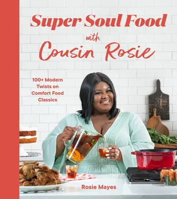 Super Soul Food mit Cousine Rosie: 100+ moderne Abwandlungen von Klassikern des Comfort Food - Super Soul Food with Cousin Rosie: 100+ Modern Twists on Comfort Food Classics