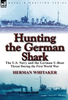 Die Jagd auf den deutschen Hai: Die U.S. Navy und die deutsche U-Boot-Bedrohung im Ersten Weltkrieg - Hunting the German Shark: The U.S. Navy and the German U-Boat Threat During the First World War