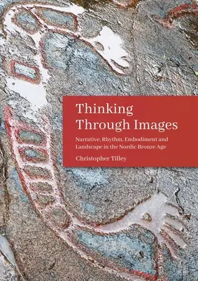 Denken durch Bilder: Erzählung, Rhythmus, Verkörperung und Landschaft in der nordischen Bronzezeit - Thinking Through Images: Narrative, Rhythm, Embodiment and Landscape in the Nordic Bronze Age