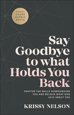 Verabschieden Sie sich von dem, was Sie zurückhält: Zerschmettern Sie die Mauern, die Sie umgeben, und glauben Sie, was Gott über Sie sagt - Say Goodbye to What Holds You Back: Shatter the Walls Surrounding You and Believe What God Says about You