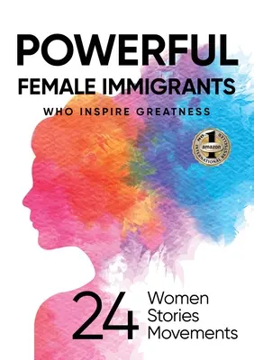 Starke Immigrantinnen, die Großes bewirken: 24 Frauen 24 Geschichten 24 Bewegungen - Powerful Female Immigrants Who Inspire Greatness: 24 Women 24 Stories 24 Movements