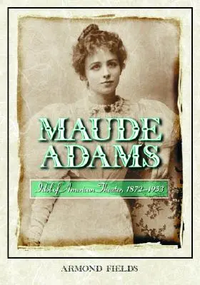 Maude Adams: Idol des amerikanischen Theaters, 1872-1953 - Maude Adams: Idol of American Theater, 1872-1953