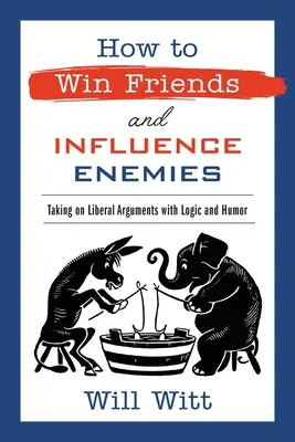 Wie man Freunde gewinnt und Feinde beeinflußt: Liberalen Argumenten mit Logik und Humor entgegentreten - How to Win Friends and Influence Enemies: Taking on Liberal Arguments with Logic and Humor