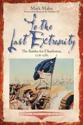 Bis zum letzten Atemzug: Die Schlachten um Charleston, 1776-1782 - To the Last Extremity: The Battles for Charleston, 1776-1782