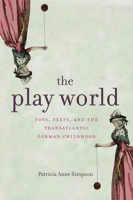 Die Spielwelt: Spielzeug, Texte und die transatlantische deutsche Kindheit - The Play World: Toys, Texts, and the Transatlantic German Childhood