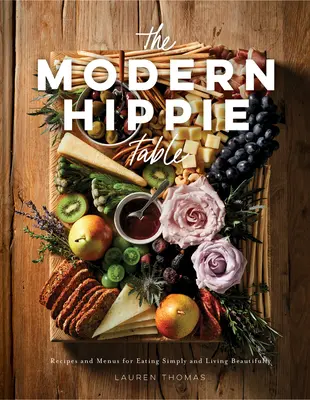 Der moderne Hippie-Tisch: Rezepte und Menüs für einfaches Essen und schönes Leben - The Modern Hippie Table: Recipes and Menus for Eating Simply and Living Beautifully