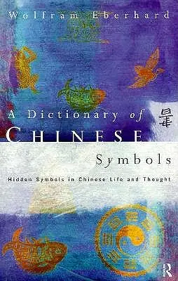 Wörterbuch der chinesischen Symbole: Verborgene Symbole im chinesischen Leben und Denken - Dictionary of Chinese Symbols: Hidden Symbols in Chinese Life and Thought