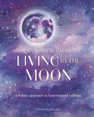 Der vollständige Leitfaden für ein Leben nach dem Mond: Ein ganzheitlicher Ansatz für mondinspiriertes Wohlbefinden - The Complete Guide to Living by the Moon: A Holistic Approach to Lunar-Inspired Wellness