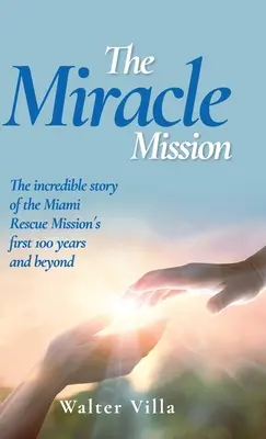 Die wundersame Mission: Die unglaubliche Geschichte der ersten 100 Jahre der Miami Rescue Mission und darüber hinaus - The Miracle Mission: The incredible story of the Miami Rescue Mission's first 100 years and beyond