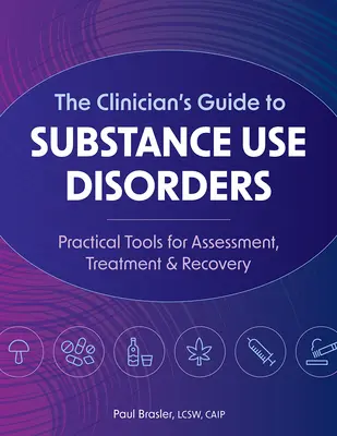 Leitfaden für Kliniker zu Störungen des Substanzgebrauchs: Praktische Werkzeuge für Bewertung, Behandlung und Genesung - The Clinician's Guide to Substance Use Disorders: Practical Tools for Assessment, Treatment & Recovery