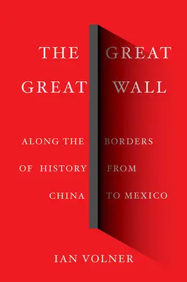 Die Große Chinesische Mauer: Entlang der Grenzen der Geschichte von China bis Mexiko - The Great Great Wall: Along the Borders of History from China to Mexico