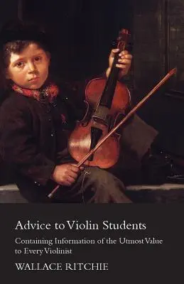 Ratschläge für Geigenschüler - Informationen, die für jeden Geiger von größtem Wert sind - Advice to Violin Students - Containing Information of the Utmost Value to Every Violinist