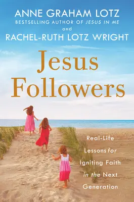 Jesus-Nachfolger: Lektionen aus dem wirklichen Leben, um den Glauben in der nächsten Generation zu wecken - Jesus Followers: Real-Life Lessons for Igniting Faith in the Next Generation