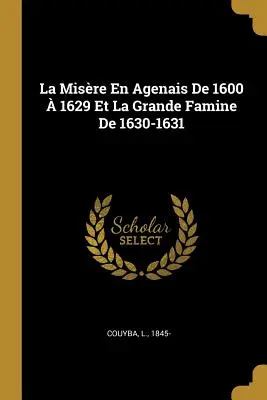 Die Misere in Agenais von 1600 1629 und die große Hungersnot von 1630-1631 - La Misre En Agenais de 1600  1629 Et La Grande Famine de 1630-1631