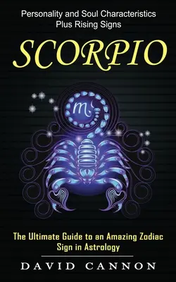 Skorpion: Persönlichkeit und Seelenmerkmale plus aufsteigende Zeichen (Der ultimative Leitfaden für ein erstaunliches Sternzeichen in der Astrologie) - Scorpio: Personality and Soul Characteristics Plus Rising Signs (The Ultimate Guide to an Amazing Zodiac Sign in Astrology)