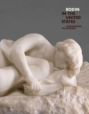 Rodin in den Vereinigten Staaten: Konfrontation mit der Moderne - Rodin in the United States: Confronting the Modern