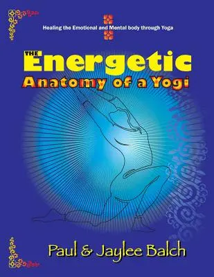 Die energetische Anatomie eines Yogis: Heilung des emotionalen und mentalen Körpers durch Yoga - The Energetic Anatomy of a Yogi: Healing the Emotional and Mental Body Through Yoga