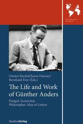 Das Leben und Werk von Gunther Anders: Emigrant, Ikonoklast, Philosoph, Literat - The Life and Work of Gunther Anders: Emigre, Iconoclast, Philosopher, Man of Letters