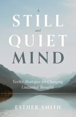 Ein stiller und ruhiger Geist: Zwölf Strategien zum Verändern unerwünschter Gedanken - A Still and Quiet Mind: Twelve Strategies for Changing Unwanted Thoughts